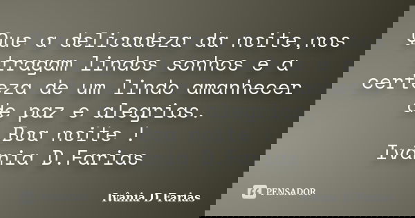 Que a delicadeza da noite,nos tragam lindos sonhos e a certeza de um lindo amanhecer de paz e alegrias. Boa noite ! Ivânia D.Farias... Frase de Ivânia D. Farias.