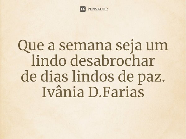 ⁠Que a semana seja um lindo desabrochar
de dias lindos de paz.
Ivânia D.Farias... Frase de Ivânia D.Farias.