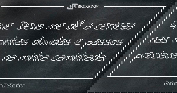 Que Deus me dê a certeza nas minhas duvidas e passos precisos na minha caminhada.... Frase de Ivânia D Farias.