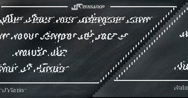 Que Deus nos abençoe com um novo tempo de paz e muita luz. Ivânia D Farias... Frase de Ivânia D Farias.
