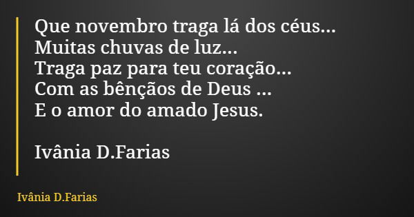 Que novembro traga lá dos céus... Muitas chuvas de luz... Traga paz para teu coração... Com as bênçãos de Deus ... E o amor do amado Jesus. Ivânia D.Farias... Frase de Ivânia D.Farias.