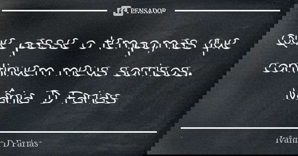 Que passe o tempo,mas que continuem meus sorrisos. Ivânia D Farias... Frase de Ivânia D Farias.
