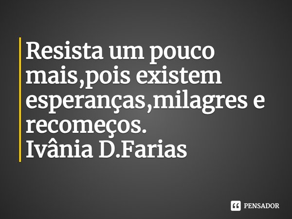 ⁠Resista um pouco mais,pois existem
esperanças,milagres e recomeços.
Ivânia D.Farias... Frase de Ivânia D.Farias.