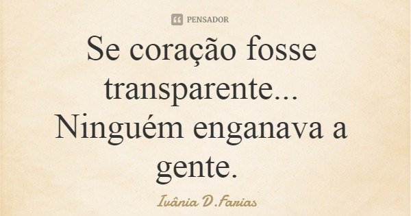 Se coração fosse transparente... Ninguém enganava a gente.... Frase de Ivânia D.Farias.