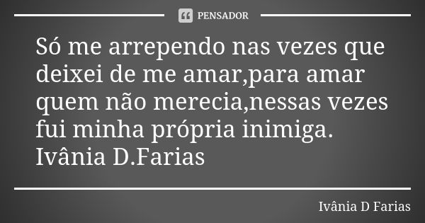 Só me arrependo nas vezes que deixei de me amar,para amar quem não merecia,nessas vezes fui minha própria inimiga. Ivânia D.Farias... Frase de Ivânia D. Farias.