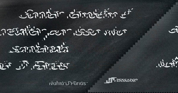Sonhar também é acreditar por isso vivo sonhando. Ivânia D Farias... Frase de Ivânia D Farias.
