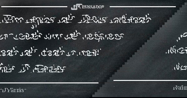 Tem anjos de Deus olhando por cada um de nós,nos livrando de todo o mal. Ivânia D Farias... Frase de Ivânia D Farias.