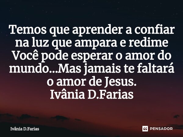 ⁠Temos que aprender a confiar na luz que ampara e redime Você pode esperar o amor do mundo...Mas jamais te faltará o amor de Jesus. Ivânia D.Farias... Frase de Ivânia D.Farias.