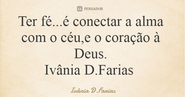 Ter fé...é conectar a alma com o céu,e o coração à Deus. Ivânia D.Farias... Frase de Ivânia D.Farias.
