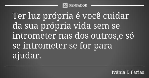 Ter luz própria é você cuidar da sua própria vida sem se intrometer nas dos outros,e só se intrometer se for para ajudar.... Frase de Ivânia D Farias.