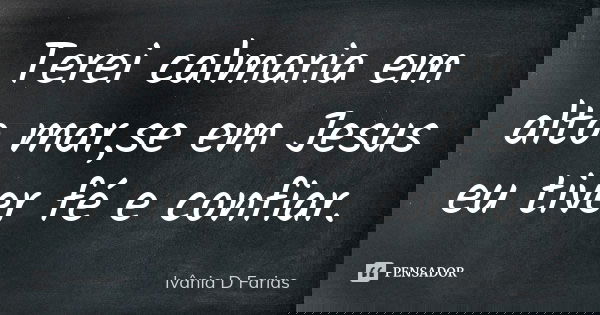 Terei calmaria em alto mar,se em Jesus eu tiver fé e confiar.... Frase de Ivânia D Farias.