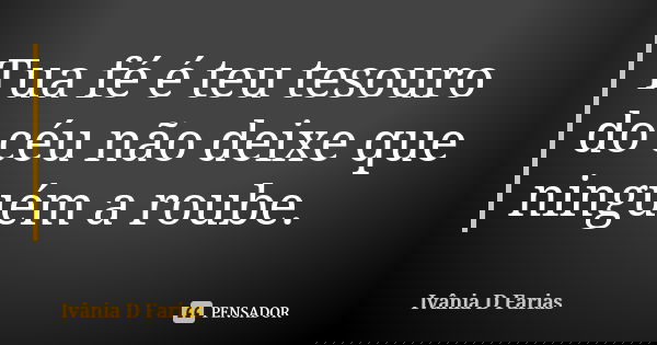 Tua fé é teu tesouro do céu não deixe que ninguém a roube.... Frase de Ivânia D Farias.