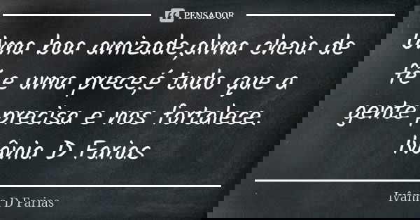 Uma boa amizade,alma cheia de fé e uma prece,é tudo que a gente precisa e nos fortalece. Ivânia D Farias... Frase de Ivânia D Farias.