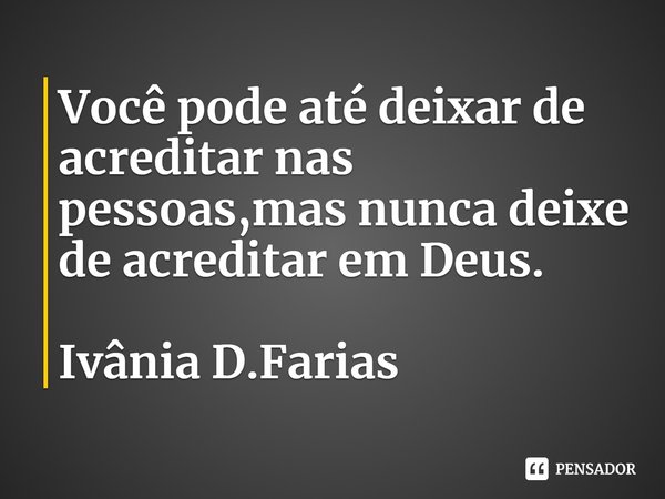 ⁠Você pode até deixar de acreditar nas pessoas,mas nunca deixe de acreditar em Deus.
Ivânia D.Farias... Frase de Ivânia D.Farias.