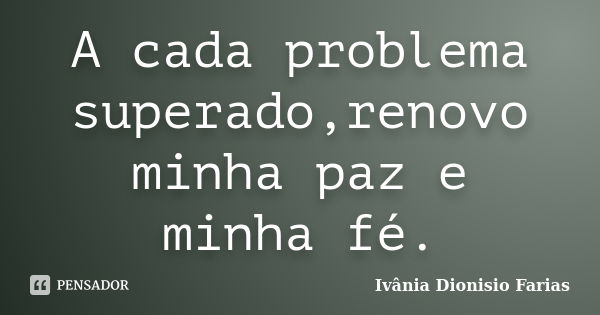 A cada problema superado,renovo minha paz e minha fé.... Frase de Ivânia Dionisio Farias.