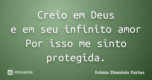 Creio em Deus e em seu infinito amor Por isso me sinto protegida.... Frase de Ivânia Dionisio Farias.