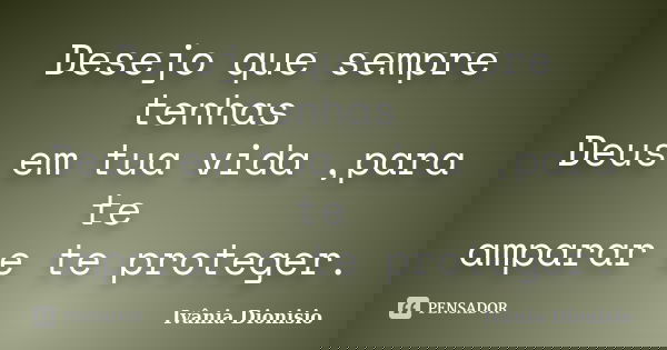 Desejo que sempre tenhas Deus em tua vida ,para te amparar e te proteger.... Frase de Ivânia Dionisio.