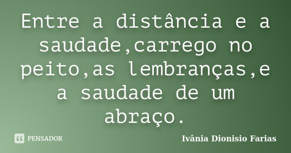 Entre a distância e a saudade,carrego no peito,as lembranças,e a saudade de um abraço.... Frase de Ivânia Dionisio Farias.