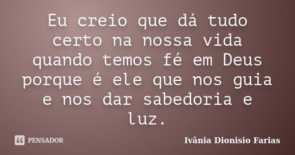 Eu creio que dá tudo certo na nossa vida quando temos fé em Deus porque é ele que nos guia e nos dar sabedoria e luz.... Frase de Ivânia Dionisio Farias.