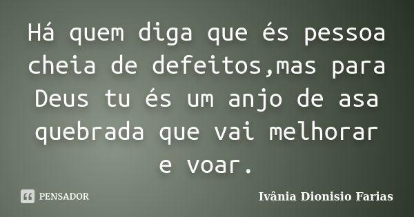 Há quem diga que és pessoa cheia de defeitos,mas para Deus tu és um anjo de asa quebrada que vai melhorar e voar.... Frase de Ivânia Dionisio Farias.