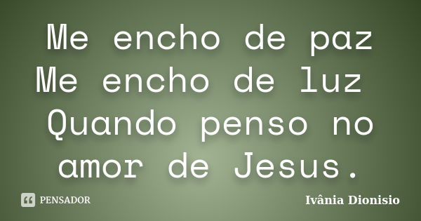 Me encho de paz Me encho de luz Quando penso no amor de Jesus.... Frase de Ivânia Dionisio.