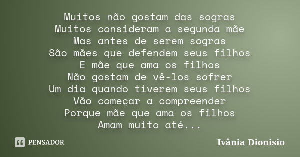 Muitos não gostam das sogras Muitos consideram a segunda mãe Mas antes de serem sogras São mães que defendem seus filhos E mãe que ama os filhos Não gostam de v... Frase de Ivânia Dionisio.