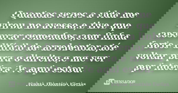 Quantas vezes a vida me virou no avesso,e tive que costurar remendos,com linha forte difícil de arrebentar,até voltar para o direito,e me ver por inteira ?e aqu... Frase de Ivânia Dionisio Farias.