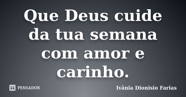 Que Deus cuide da tua semana com amor e carinho.... Frase de Ivânia Dionisio Farias.