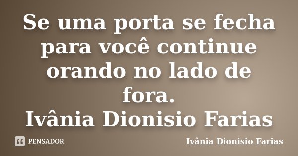 Se uma porta se fecha para você continue orando no lado de fora. Ivânia Dionisio Farias... Frase de Ivânia Dionisio Farias.