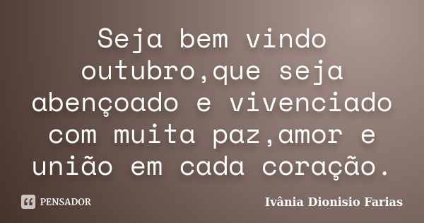 Seja bem vindo outubro,que seja abençoado e vivenciado com muita paz,amor e união em cada coração.... Frase de Ivânia Dionisio Farias.