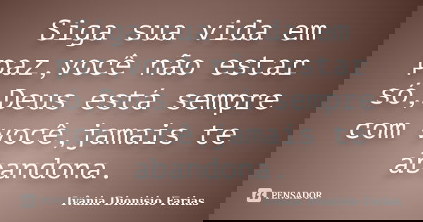 Siga sua vida em paz,você não estar só,Deus está sempre com você,jamais te abandona.... Frase de Ivânia Dionisio Farias.