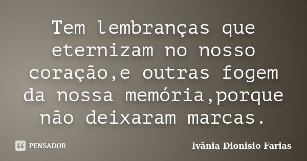 Tem lembranças que eternizam no nosso coração,e outras fogem da nossa memória,porque não deixaram marcas.... Frase de Ivânia Dionisio Farias.