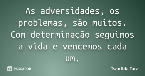 As adversidades, os problemas, são muitos. Com determinação seguimos a vida e vencemos cada um.... Frase de Ivanilda Luz.