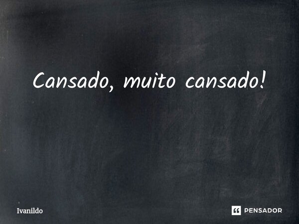 Cansado, muito cansado! ⁠... Frase de Ivanildo.