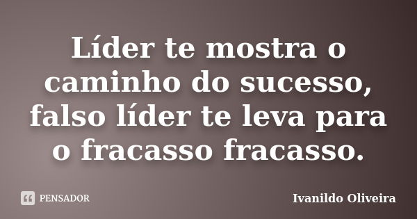 Líder te mostra o caminho do sucesso, falso líder te leva para o fracasso fracasso.... Frase de Ivanildo Oliveira.