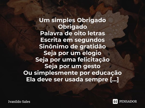 ⁠Um simples Obrigado Obrigado Palavra de oito letras Escrita em segundos Sinônimo de gratidão Seja por um elogio Seja por uma felicitação Seja por um gesto Ou s... Frase de Ivanildo Sales.