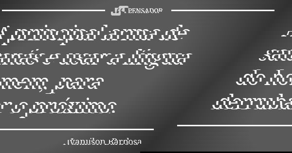 A principal arma de satanás e usar a língua do homem, para derrubar o próximo.... Frase de Ivanilson Barbosa.