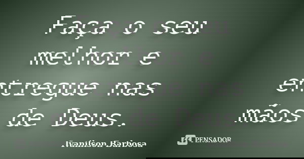 Faça o seu melhor e entregue nas mãos de Deus.... Frase de Ivanilson Barbosa.
