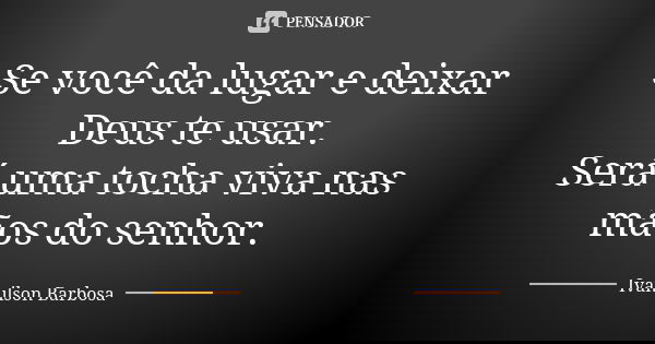 Se você da lugar e deixar Deus te usar. Será uma tocha viva nas mãos do senhor.... Frase de Ivanilson Barbosa.