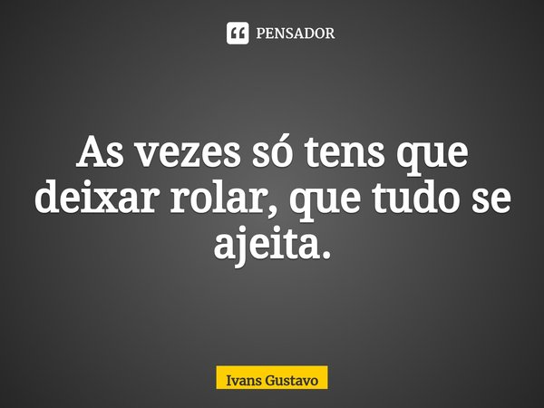 ⁠As vezes só tens que deixar rolar, que tudo se ajeita.... Frase de Ivans Gustavo.