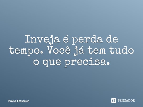 ⁠Inveja é perda de tempo. Você já tem tudo o que precisa.... Frase de Ivans Gustavo.