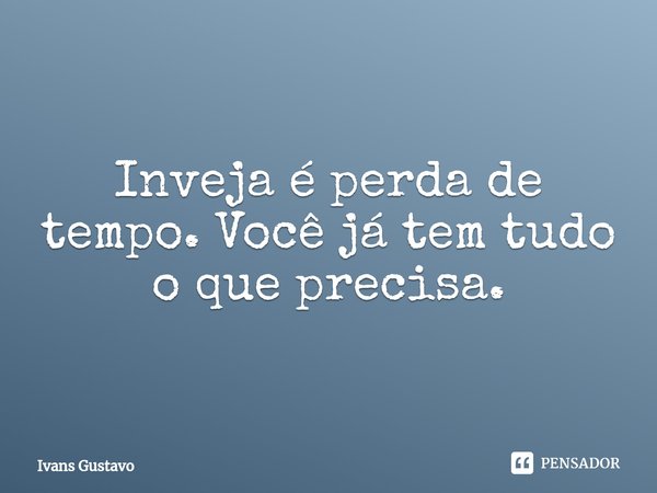 ⁠Inveja é perda de tempo. Você já tem tudo o que precisa.... Frase de Ivans Gustavo.