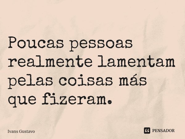 ⁠
Poucas pessoas realmente lamentam pelas coisas más que fizeram.... Frase de Ivans Gustavo.