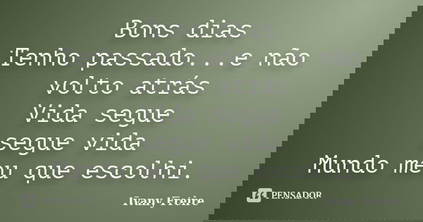 Bons dias Tenho passado...e não volto atrás Vida segue segue vida Mundo meu que escolhi.... Frase de Ivany Freire.