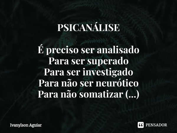 ⁠PSICANÁLISE É preciso ser analisado Para ser superado Para ser investigado Para não ser neurótico Para não somatizar (...)... Frase de Ivanylson Aguiar.