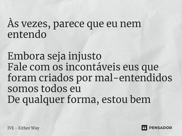 Às vezes, parece que eu nem entendo Embora seja injusto Fale com os incontáveis ​​eus que foram criados por mal-entendidos somos todos eu De qualquer forma, est... Frase de IVE - Either Way.