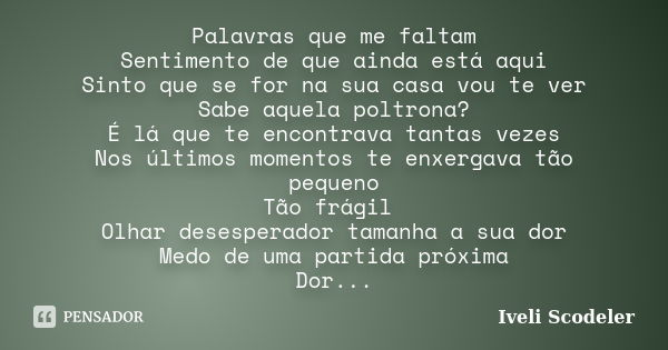 Palavras que me faltam Sentimento de que ainda está aqui Sinto que se for na sua casa vou te ver Sabe aquela poltrona? É lá que te encontrava tantas vezes Nos ú... Frase de Iveli Scodeler.