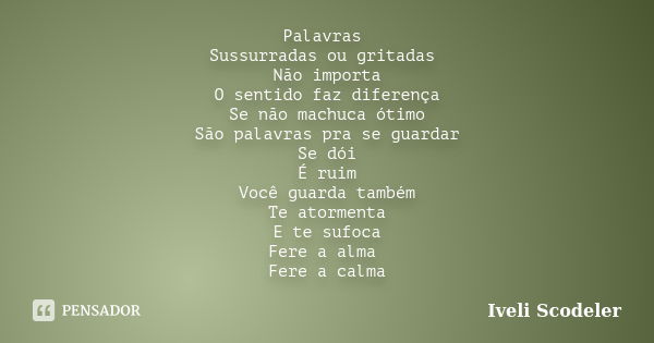 Palavras Sussurradas ou gritadas Não importa O sentido faz diferença Se não machuca ótimo São palavras pra se guardar Se dói É ruim Você guarda também Te atorme... Frase de Iveli Scodeler.