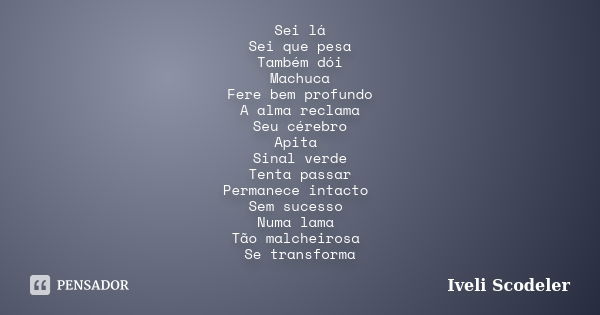 Sei lá Sei que pesa Também dói Machuca Fere bem profundo A alma reclama Seu cérebro Apita Sinal verde Tenta passar Permanece intacto Sem sucesso Numa lama Tão m... Frase de Iveli Scodeler.