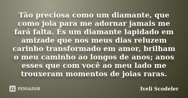 Tão preciosa como um diamante, que como joia para me adornar jamais me fará falta. És um diamante lapidado em amizade que nos meus dias reluzem carinho transfor... Frase de Iveli Scodeler.